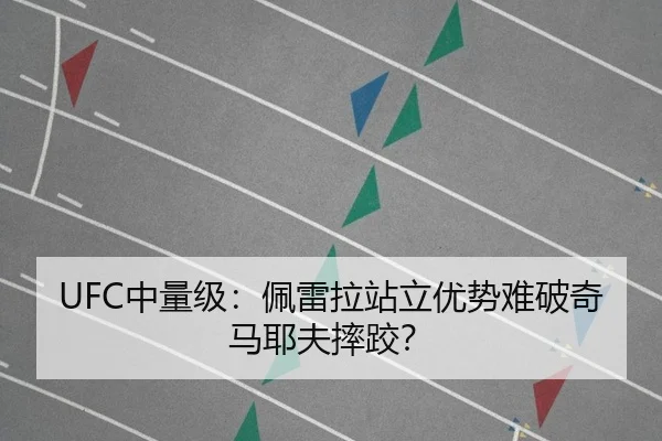 UFC中量级：佩雷拉站立优势难破奇马耶夫摔跤？