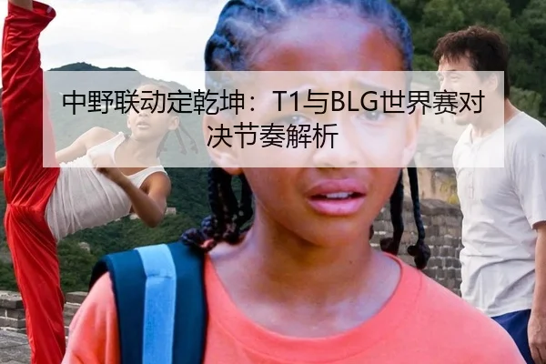 中野联动定乾坤：T1与BLG世界赛对决节奏解析